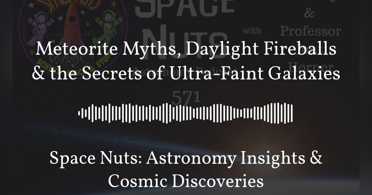 Meteorite Myths, Daylight Fireballs & the Secrets of Ultra-Faint Galaxies | Space Nuts:... Meteorite Myths, Daylight Fireballs & the Secrets of Ultra-Faint Galaxies | Space Nuts:...