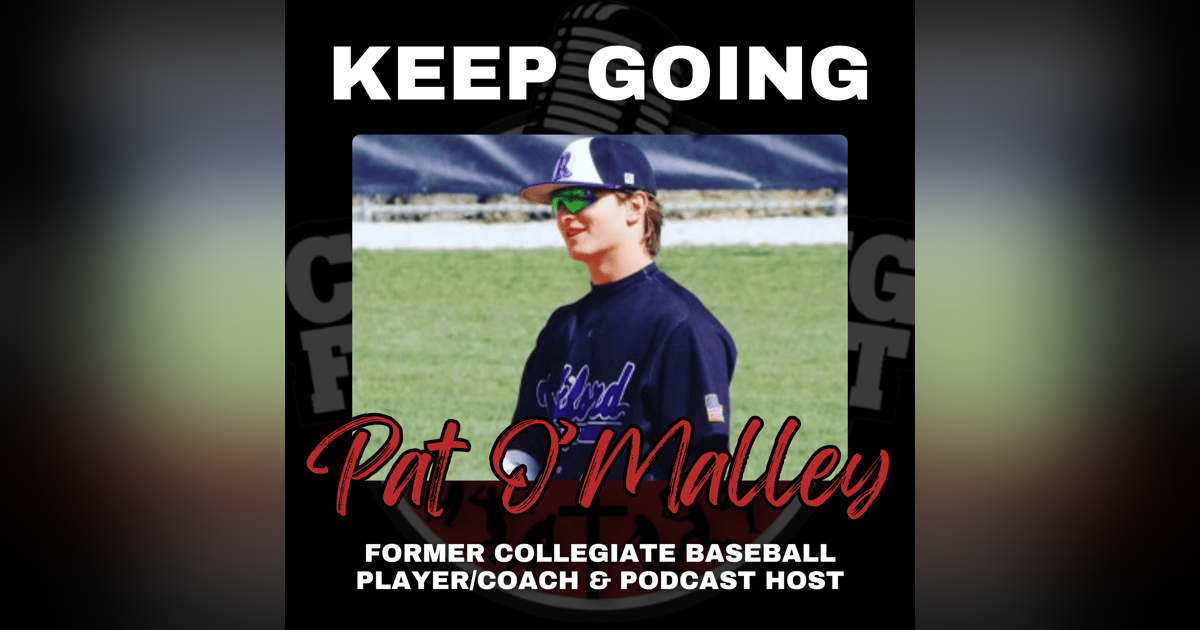 Keep Going with Former Collegiate Baseball Player/Coach & Podcast Host Pat O'Malley Keep Going with Former Collegiate Baseball Player/Coach & Podcast Host Pat O'Malley