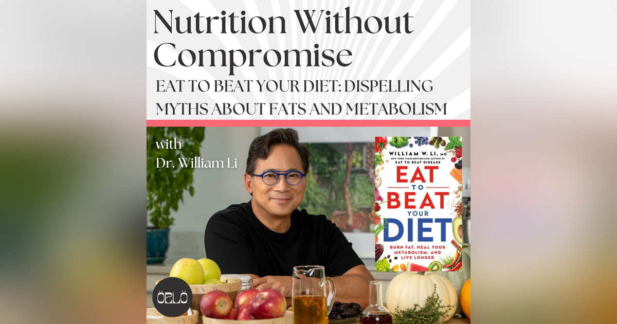 Eat To Beat Your Diet: Dispelling Myths About Fats And Metabolism With Dr. William Li Eat To Beat Your Diet: Dispelling Myths About Fats And Metabolism With Dr. William Li
