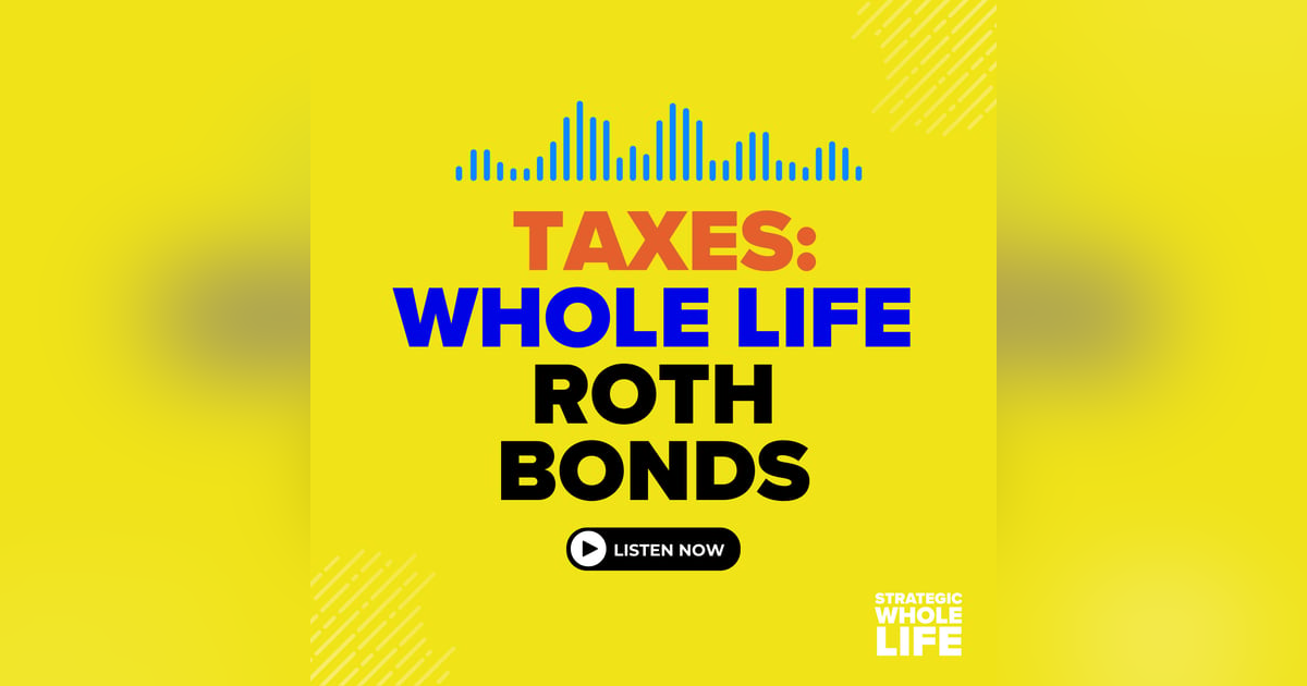 99: Maximizing Tax Benefits: A Primer to Whole Life, ROTH, and Bonds 99: Maximizing Tax Benefits: A Primer to Whole Life, ROTH, and Bonds
