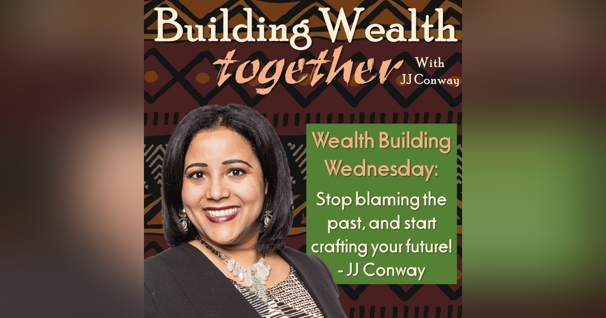 Episode 33: Wealth Building Wednesday – Stop Blaming the Past, and Start Crafting Your Future Episode 33: Wealth Building Wednesday – Stop Blaming the Past, and Start Crafting Your Future