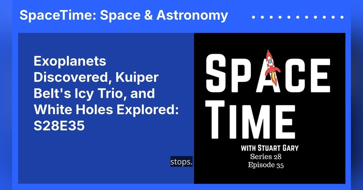 Exoplanets Discovered, Kuiper Belt’s Icy Trio, and White Holes Explored: S28E35 Exoplanets Discovered, Kuiper Belt’s Icy Trio, and White Holes Explored: S28E35