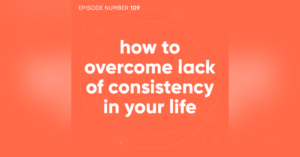 109. How To Overcome Lack of Consistency in Your Life 109. How To Overcome Lack of Consistency in Your Life