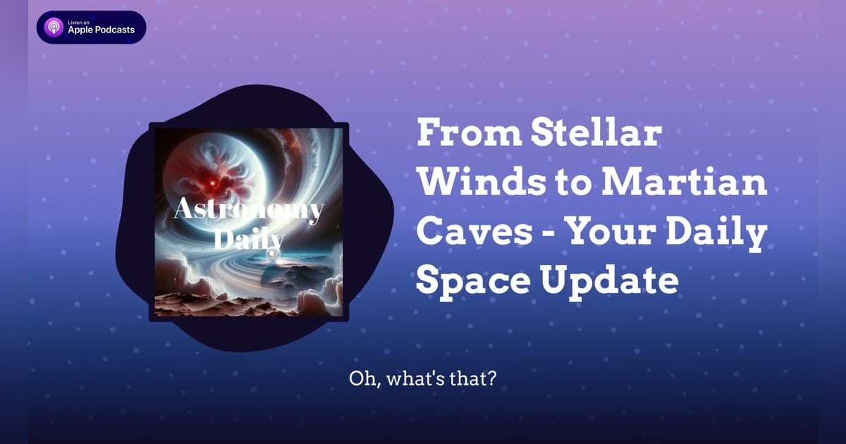 From Stellar Winds to Martian Caves - Your Daily Space Update From Stellar Winds to Martian Caves - Your Daily Space Update