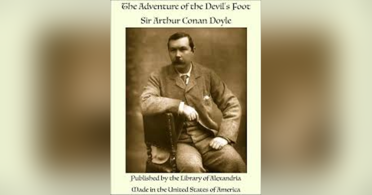 THE ADVENTURE OF THE DEVIL'S FOOT (Part 1) by SIR ARTHUR CONAN DOYLE THE ADVENTURE OF THE DEVIL'S FOOT (Part 1) by SIR ARTHUR CONAN DOYLE