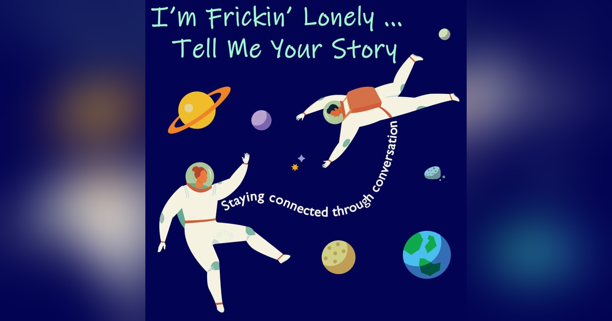 I'm Frickin' Lonely...Tell Me Your Story (Staying Connected Through Conversation) I'm Frickin' Lonely...Tell Me Your Story (Staying Connected Through Conversation)