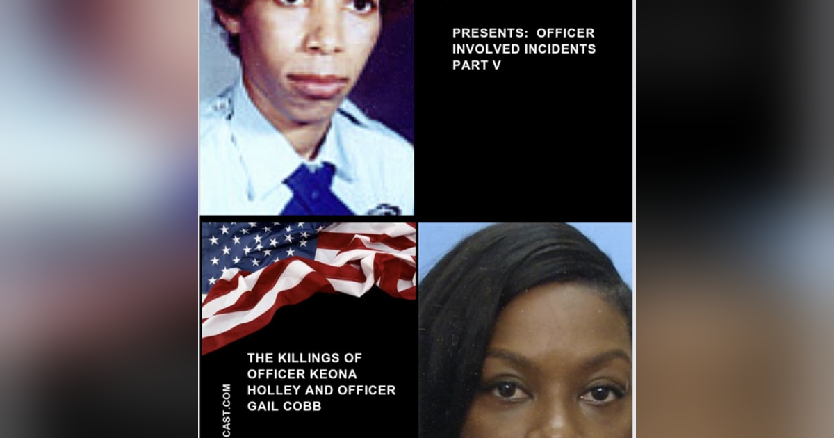 Officer Involved Incidents Part V: The Murder of Officer Keona Holley and Officer Gail Cobb Officer Involved Incidents Part V: The Murder of Officer Keona Holley and Officer Gail Cobb