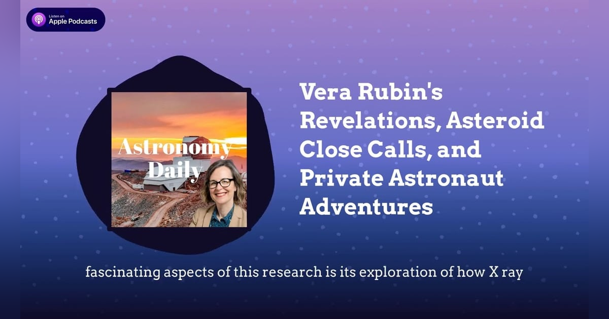Vera Rubin’s Revelations, Asteroid Close Calls, and Private Astronaut Adventures Vera Rubin’s Revelations, Asteroid Close Calls, and Private Astronaut Adventures