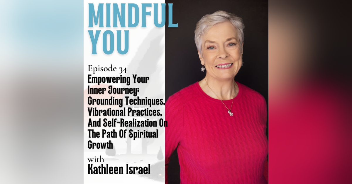 Empowering Your Inner Journey: Grounding Techniques, Vibrational Practices, And Self-Realization On The Path Of Spiritual Growth With Kathleen Israel Empowering Your Inner Journey: Grounding Techniques, Vibrational Practices, And Self-Realization On The Path Of Spiritual Growth With Kathleen Israel