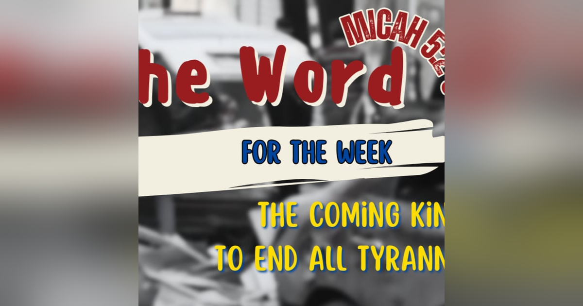 The Word for the Week audio - The Coming King to end all tyranny - Micah 5 The Word for the Week audio - The Coming King to end all tyranny - Micah 5