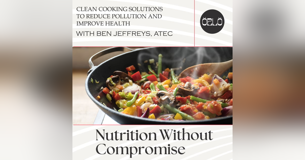 Clean Cooking Solutions To Reduce Pollution And Improve Health With Ben Jeffreys, ATEC Clean Cooking Solutions To Reduce Pollution And Improve Health With Ben Jeffreys, ATEC