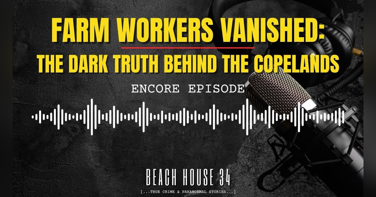 Encore: Farm Workers Vanished: The Dark Truth Behind the Copelands Encore: Farm Workers Vanished: The Dark Truth Behind the Copelands
