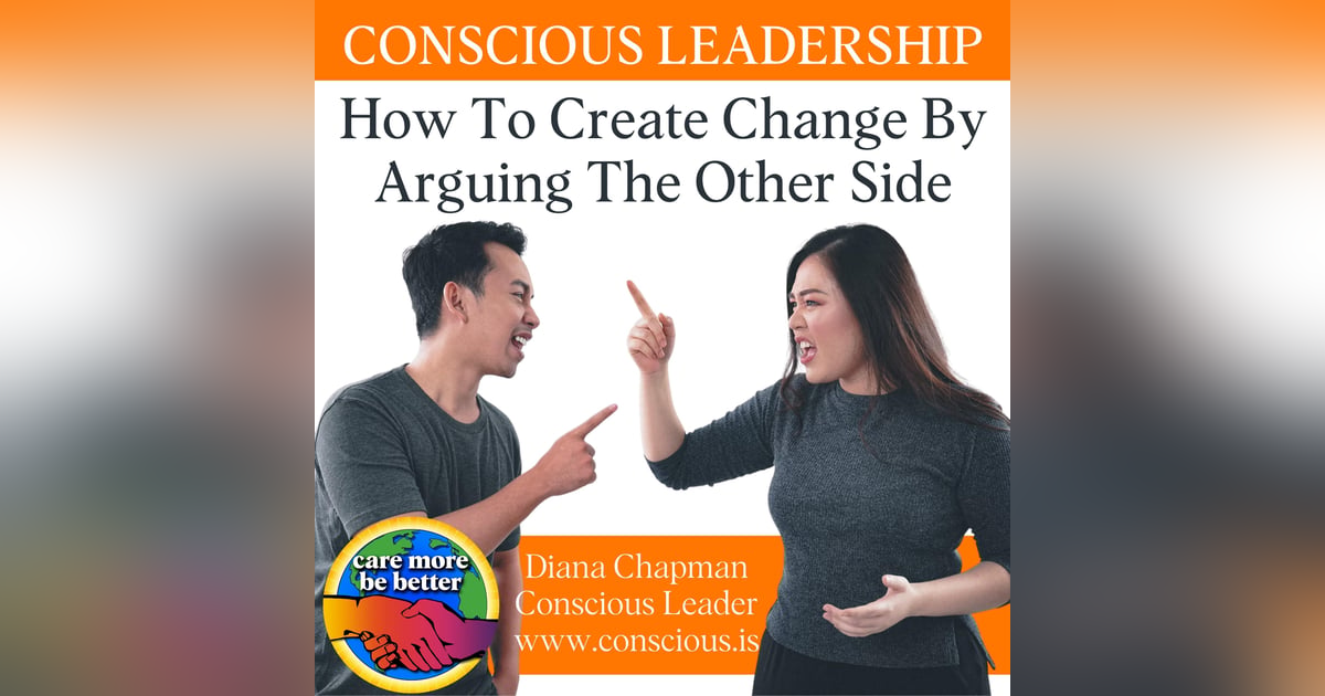 Conscious Leadership: How To Create Change By Arguing The Other Side With Diana Chapman Conscious Leadership: How To Create Change By Arguing The Other Side With Diana Chapman
