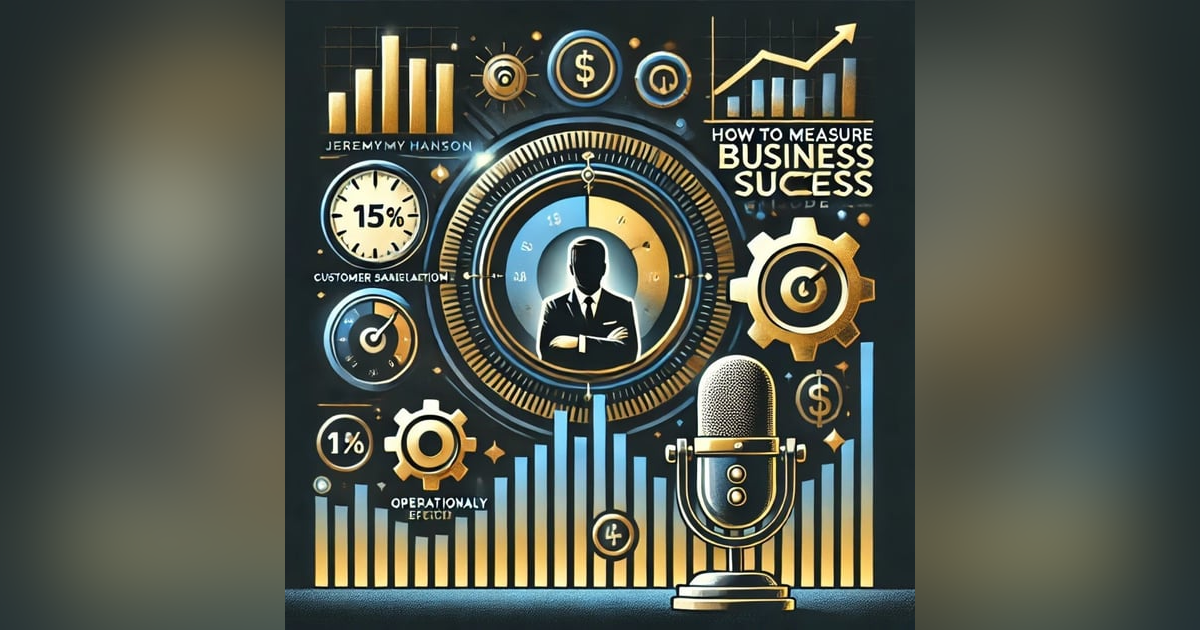 How to Measure Business Success: Key Metrics & Strategies | The Jeremy Hanson Podcast How to Measure Business Success: Key Metrics & Strategies | The Jeremy Hanson Podcast
