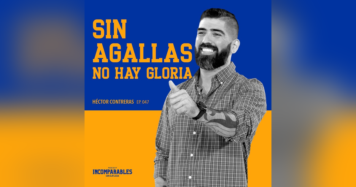047 | Sin agallas no hay gloria | Héctor Contreras 047 | Sin agallas no hay gloria | Héctor Contreras