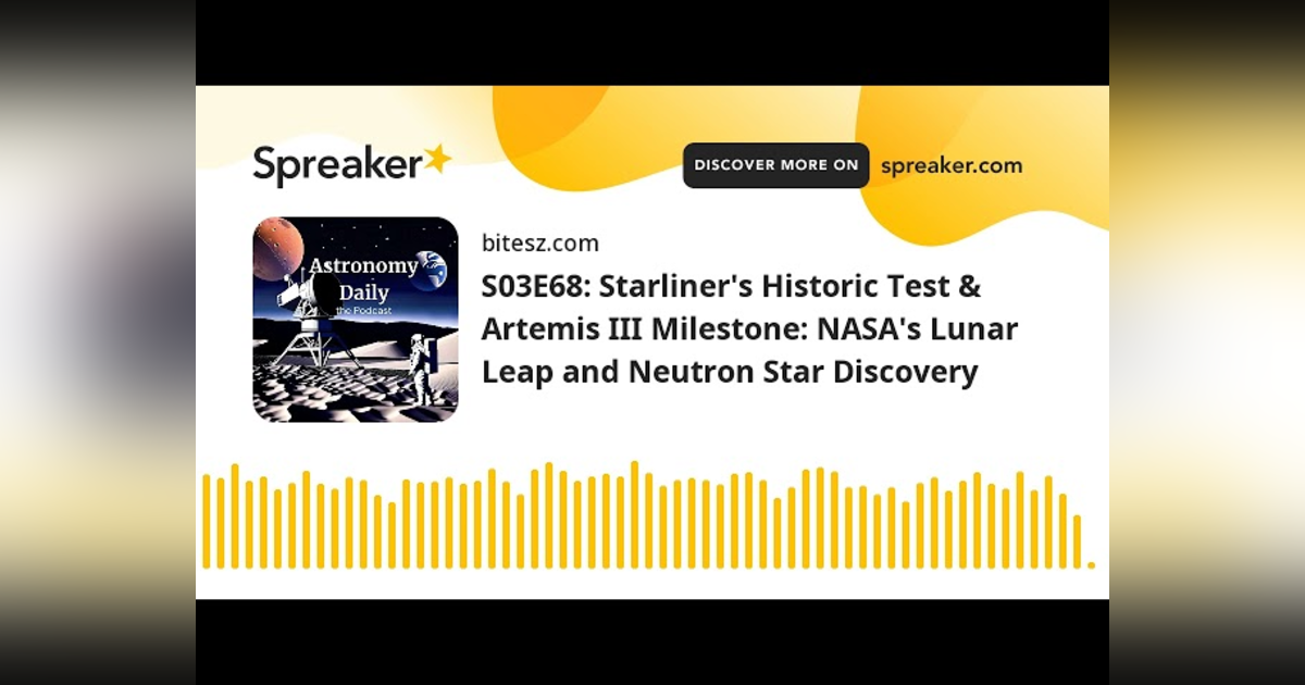 S03E68: Starliner’s Historic Test & Artemis III Milestone: NASA’s Lunar Leap and Neutron Star Discov S03E68: Starliner’s Historic Test & Artemis III Milestone: NASA’s Lunar Leap and Neutron Star Discov