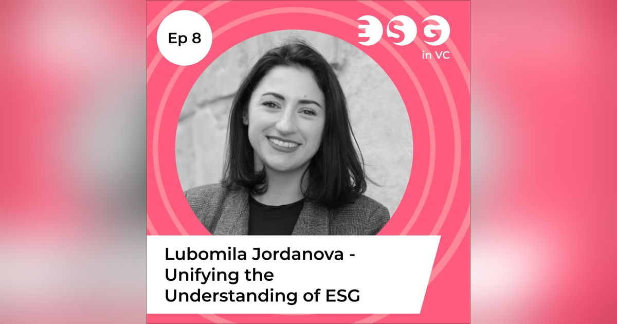 Ep 8 - Lubomila Jordanova - Unifying the Understanding of ESG Ep 8 - Lubomila Jordanova - Unifying the Understanding of ESG
