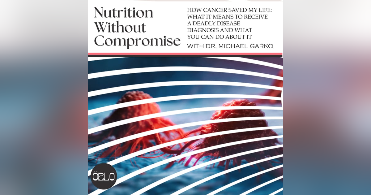 How Cancer Saved My Life: What It Means to Receive A Deadly Disease Diagnosis And What You Can Do About It with Dr. Michael Garko How Cancer Saved My Life: What It Means to Receive A Deadly Disease Diagnosis And What You Can Do About It with Dr. Michael Garko