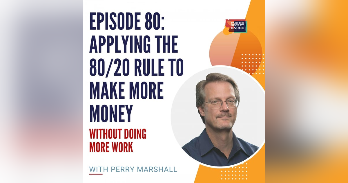 Episode 80: Applying the 80/20 Rule to Make More Money without Doing More Work with Perry Marshall Episode 80: Applying the 80/20 Rule to Make More Money without Doing More Work with Perry Marshall