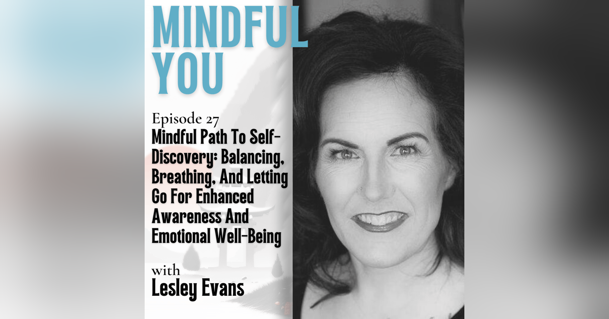 Mindful Path To Self-Discovery: Balancing, Breathing, And Letting Go For Enhanced Awareness And Emotional Well-Being With Lesley Evans Mindful Path To Self-Discovery: Balancing, Breathing, And Letting Go For Enhanced Awareness And Emotional Well-Being With Lesley Evans