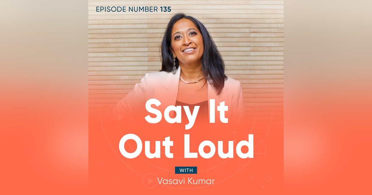 135. Say It Out Loud with Vasavi Kumar 135. Say It Out Loud with Vasavi Kumar