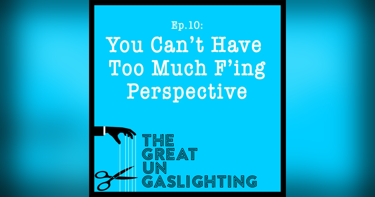 Ep11 -- You Can't Have Too Much F'ing Perspective Ep11 -- You Can't Have Too Much F'ing Perspective