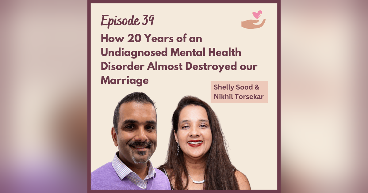 Ep 39 - How 20 Years of an Undiagnosed Mental Illness Almost Ended Our Marriage w/ Shelly Sood and Nikhil Torsekar Ep 39 - How 20 Years of an Undiagnosed Mental Illness Almost Ended Our Marriage w/ Shelly Sood and Nikhil Torsekar