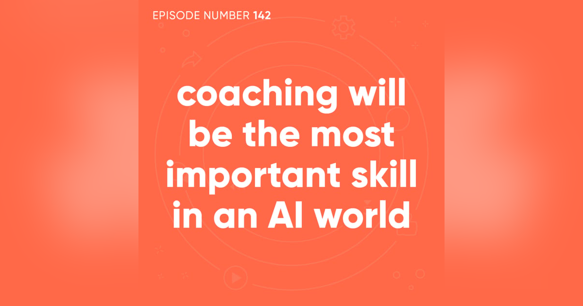 142. Coaching Will Be the Most Important Skill in an AI World 142. Coaching Will Be the Most Important Skill in an AI World