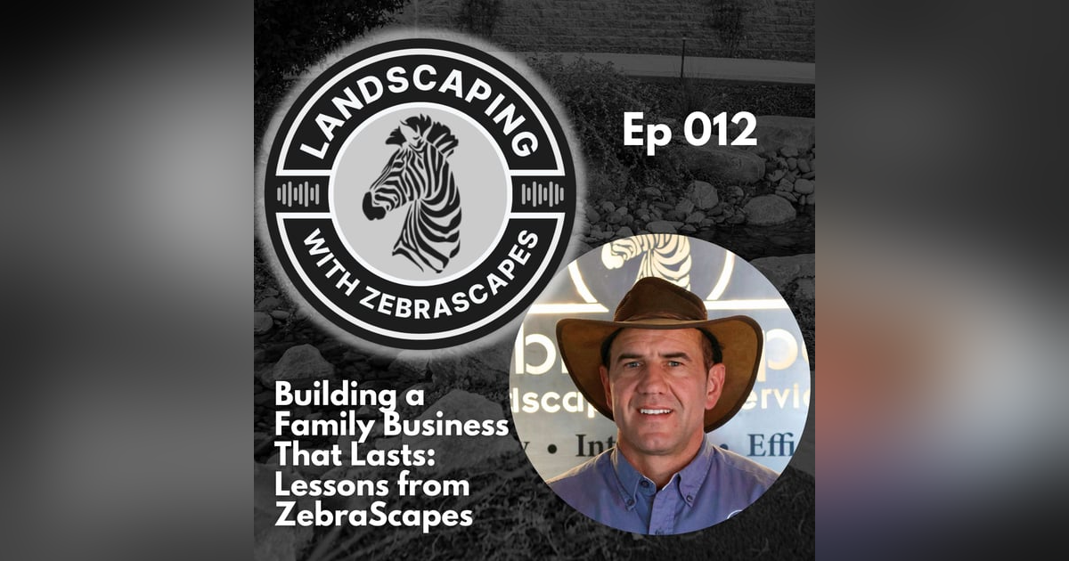Building a Family Business That Lasts: Lessons from ZebraScapes | 012 Building a Family Business That Lasts: Lessons from ZebraScapes | 012