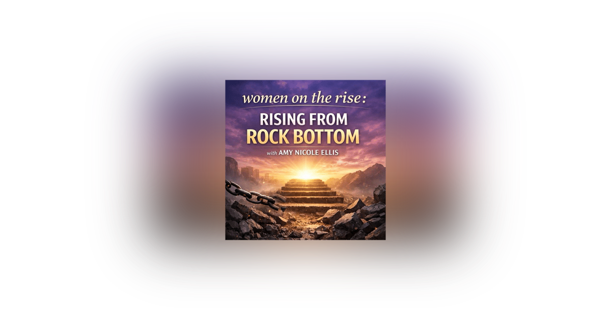 Women on the Rise: Rising from Rock Bottom with Amy Nicole Ellis Women on the Rise: Rising from Rock Bottom with Amy Nicole Ellis
