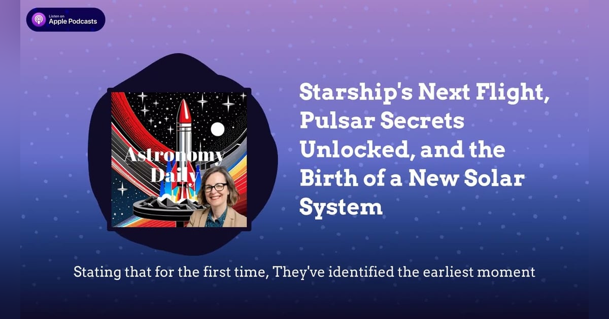Starship’s Next Flight, Pulsar Secrets Unlocked, and the Birth of a New Solar System Starship’s Next Flight, Pulsar Secrets Unlocked, and the Birth of a New Solar System