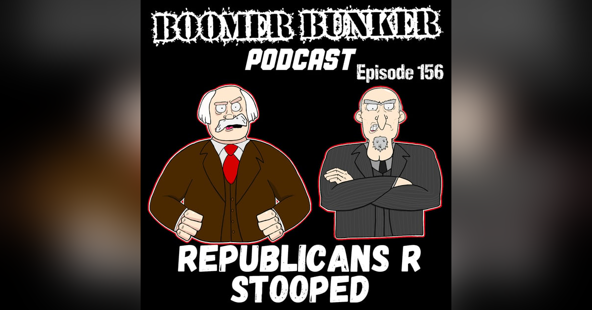 Republicans R Stooped | Episode 156 Republicans R Stooped | Episode 156