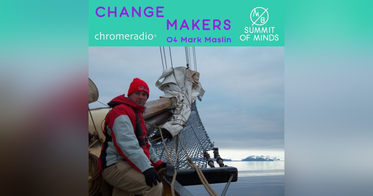 CHANGEMAKERS 04 | Prof M Maslin, University College, London CHANGEMAKERS 04 | Prof M Maslin, University College, London