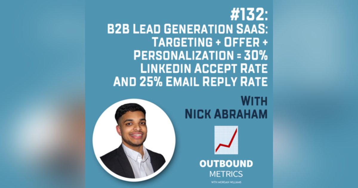 #132: B2B Lead Generation SaaS: Targeting + Offer + Personalization = 30% LinkedIn Accept Rate and 25% Email Reply Rate (Nick Abraham) #132: B2B Lead Generation SaaS: Targeting + Offer + Personalization = 30% LinkedIn Accept Rate and 25% Email Reply Rate (Nick Abraham)