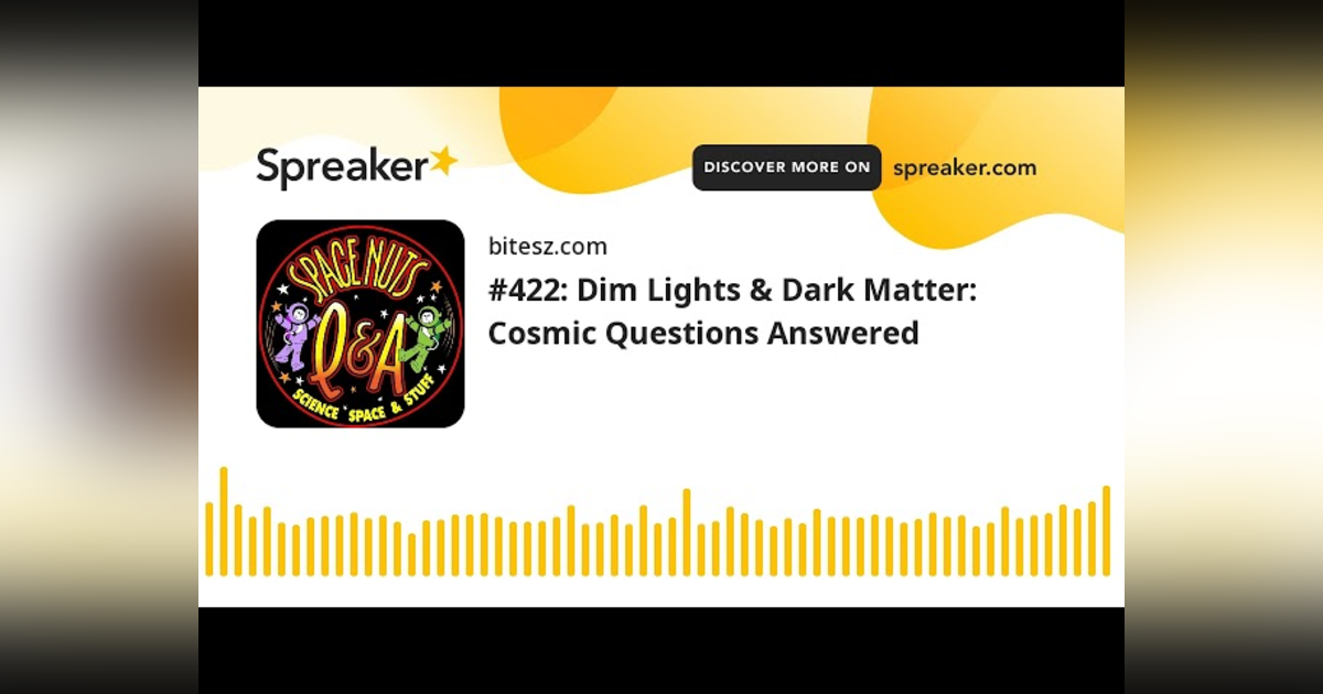 #422: Dim Lights & Dark Matter: Cosmic Questions Answered #422: Dim Lights & Dark Matter: Cosmic Questions Answered