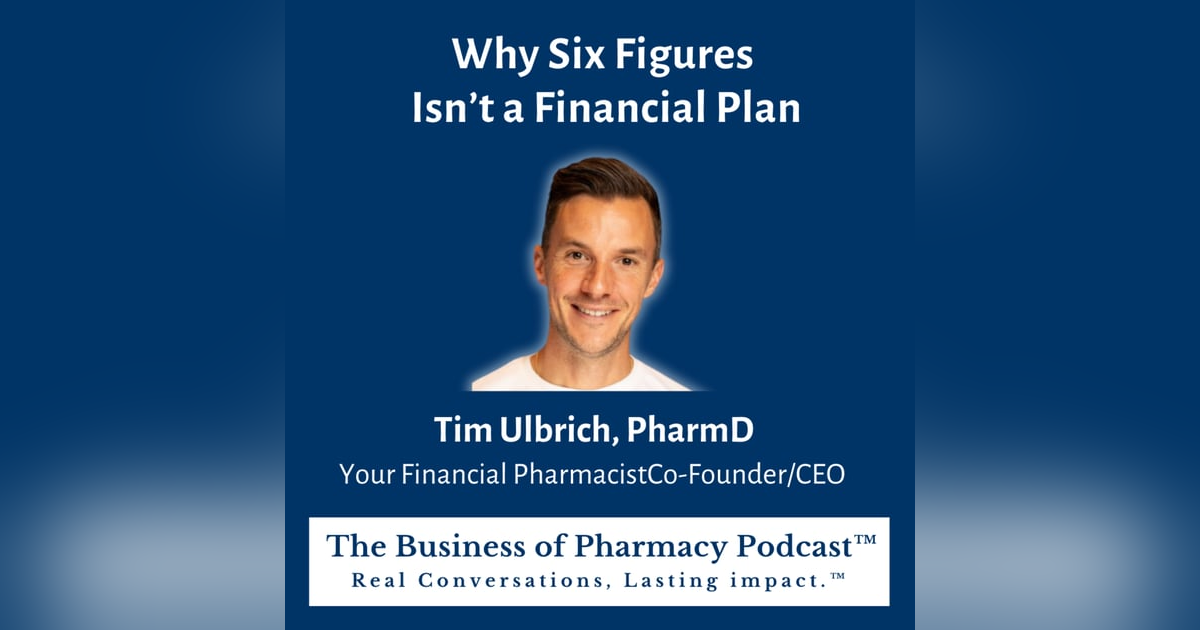 Why Six Figures Isn’t a Financial Plan | Tim Ulbrich, PharmD, Your Financial Pharmacist, Co-Founder/CEO Why Six Figures Isn’t a Financial Plan | Tim Ulbrich, PharmD, Your Financial Pharmacist, Co-Founder/CEO