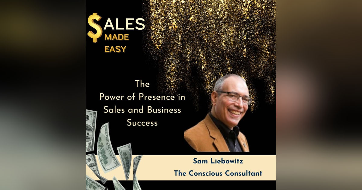 The Power of Presence in Sales and Business Success with Sam Liebowitz The Power of Presence in Sales and Business Success with Sam Liebowitz