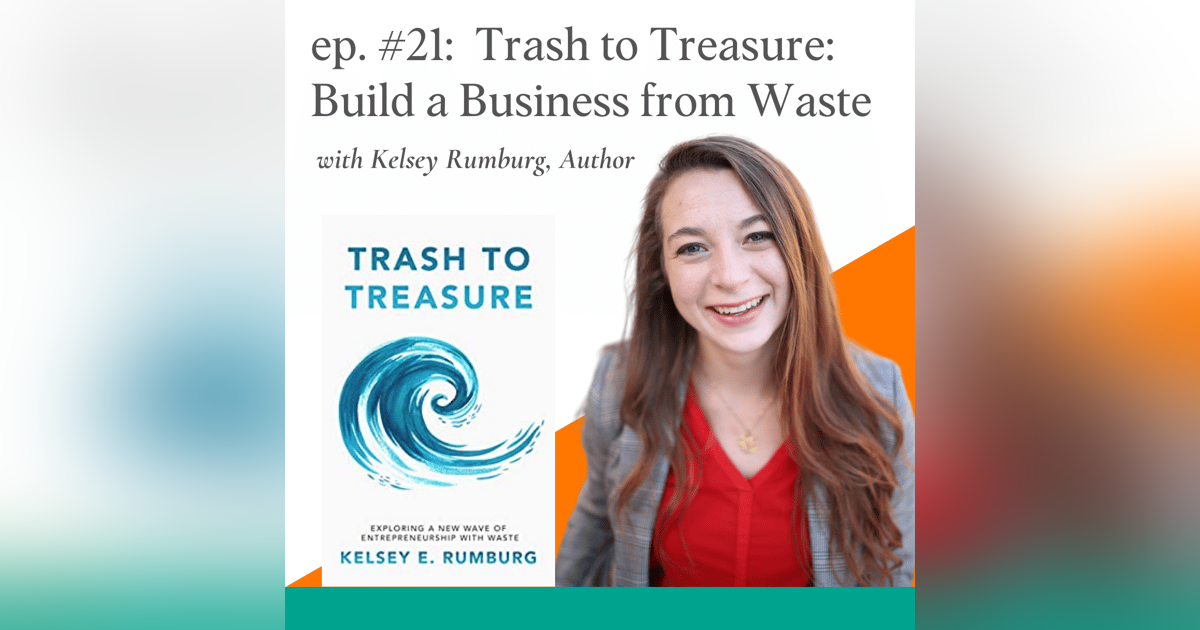 Trash to Treasure: Exploring What It Takes to Build a Business from Waste with Kelsey Rumburg, Author Trash to Treasure: Exploring What It Takes to Build a Business from Waste with Kelsey Rumburg, Author