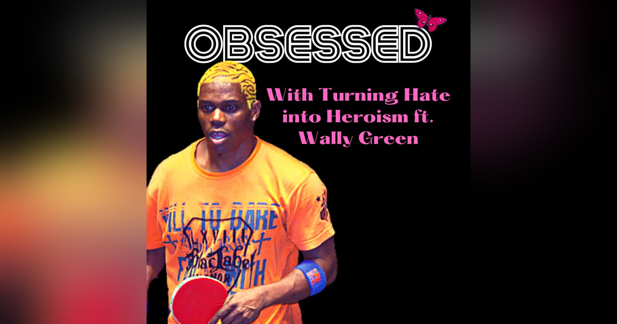 Obsessed with Turning Hate Into Heroism ft. Ping Pong Diplomat Wally Green Obsessed with Turning Hate Into Heroism ft. Ping Pong Diplomat Wally Green
