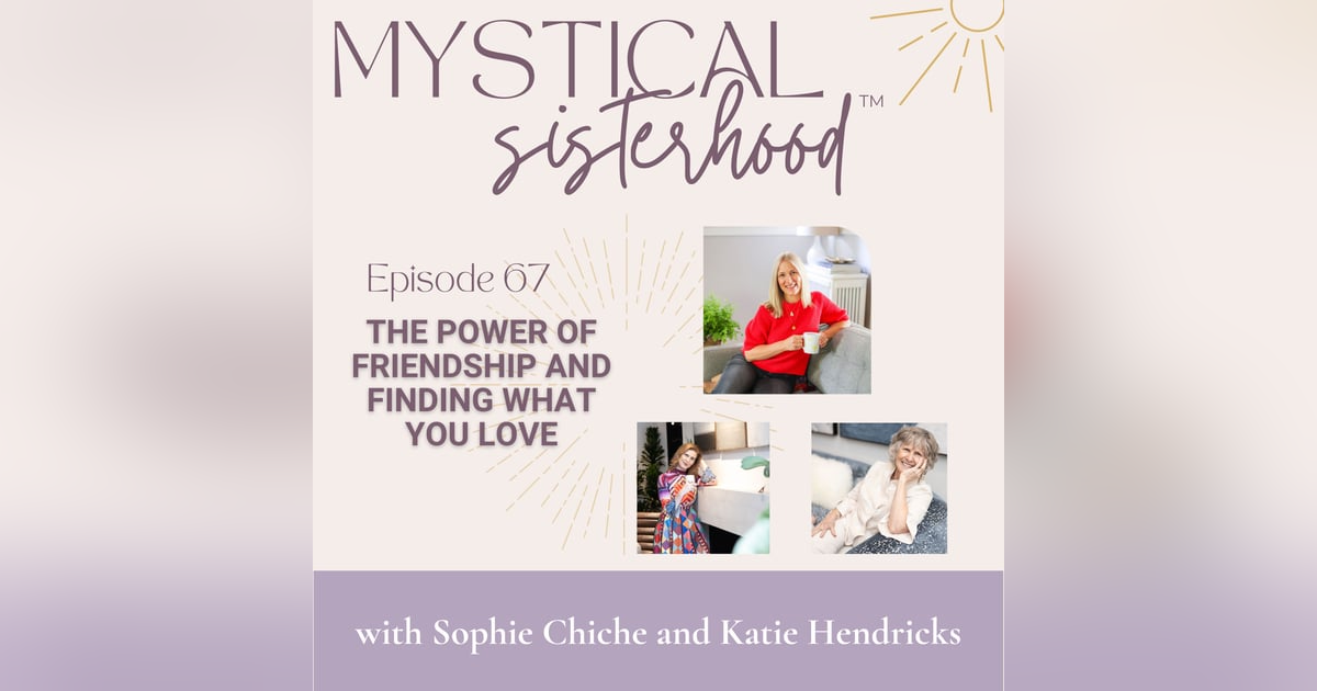 067: The Power of Friendship and Finding What You Love: A Conversation with Sophie Chiche and Katie Hendricks 067: The Power of Friendship and Finding What You Love: A Conversation with Sophie Chiche and Katie Hendricks
