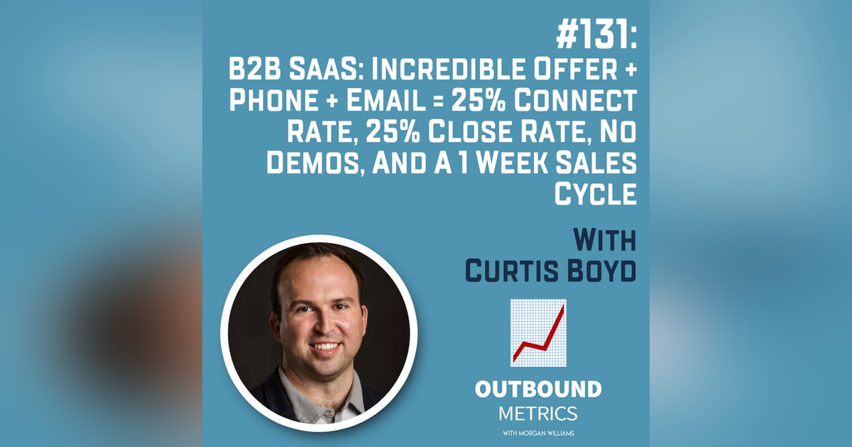 #131: B2B SaaS: Incredible Offer + Phone + Email = 25% Connect Rate, 25% Close Rate, No Demos, and a 1 week sales cycle (Curtis Boyd) #131: B2B SaaS: Incredible Offer + Phone + Email = 25% Connect Rate, 25% Close Rate, No Demos, and a 1 week sales cycle (Curtis Boyd)