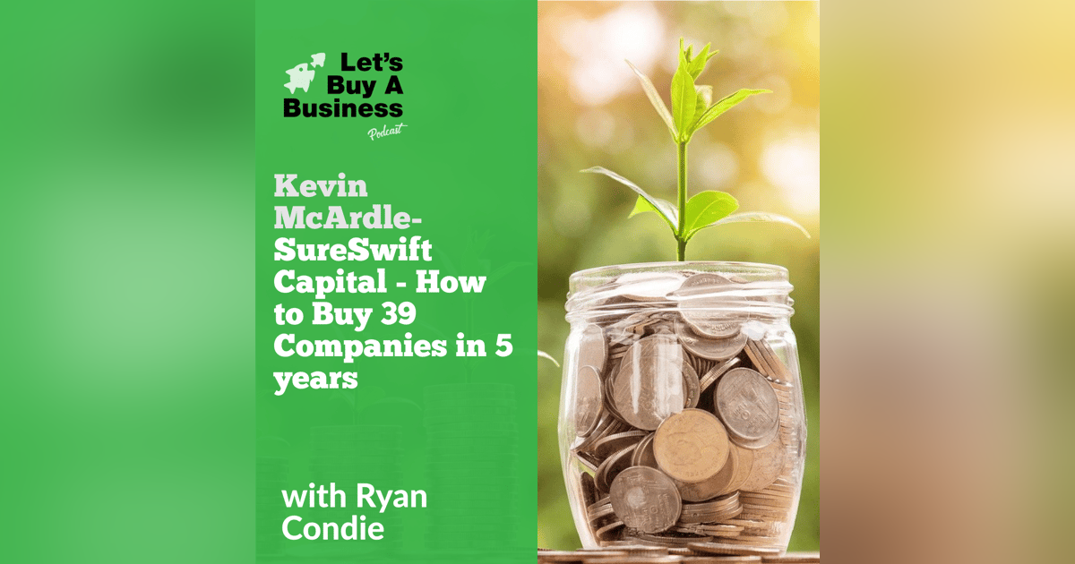 Kevin McArdle - SureSwift Capital - How to Buy 39 Companies in 5 years Kevin McArdle - SureSwift Capital - How to Buy 39 Companies in 5 years