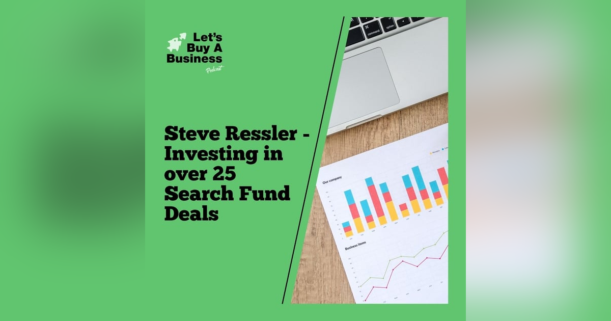 Steve Ressler - Investing in Over 25 Search Fund Deals Steve Ressler - Investing in Over 25 Search Fund Deals