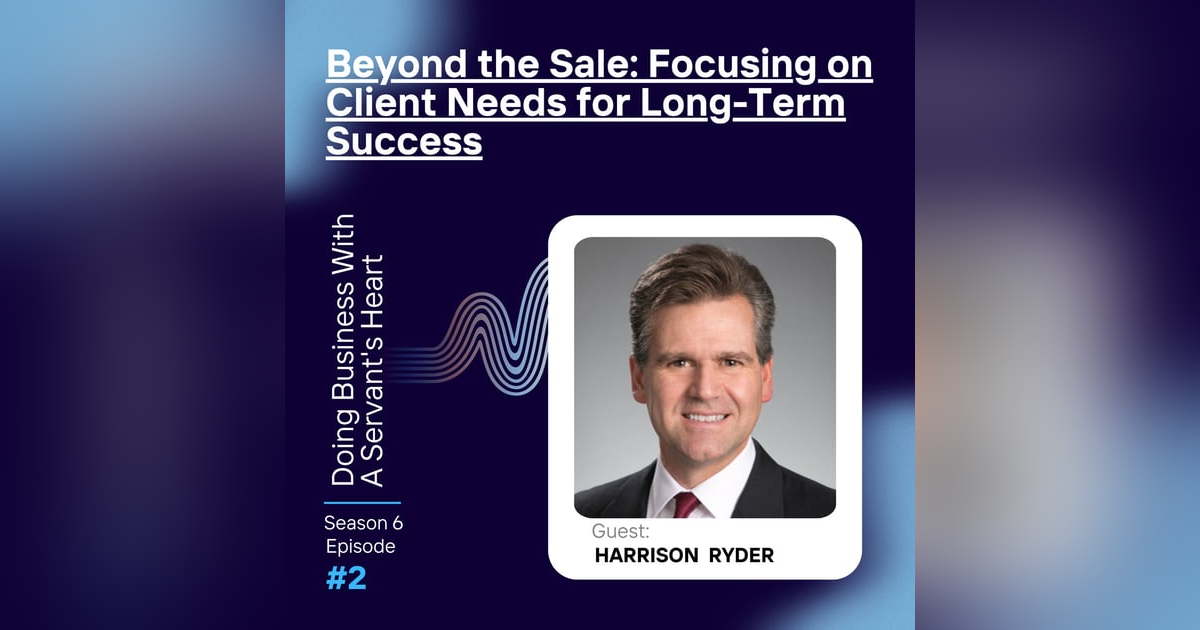 Beyond the Sale: Focusing on Client Needs for Long-Term Success with Harrison Ryder Beyond the Sale: Focusing on Client Needs for Long-Term Success with Harrison Ryder