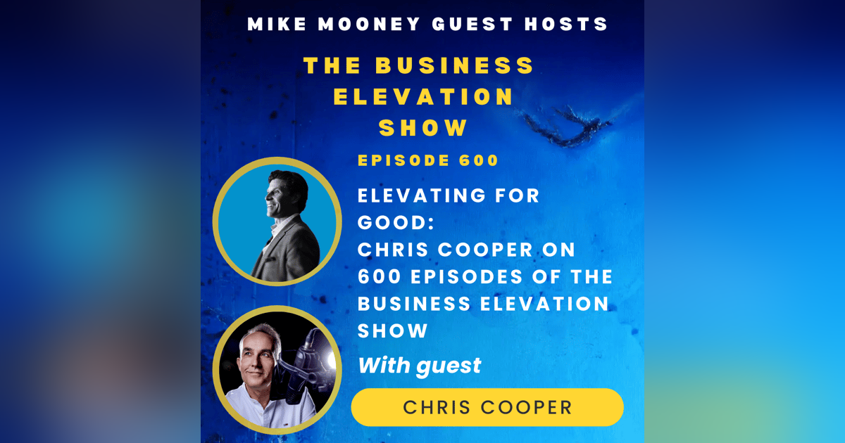Elevating for Good – Chris Cooper on 600 Episodes of The Business Elevation show with guest host Mike Mooney Elevating for Good – Chris Cooper on 600 Episodes of The Business Elevation show with guest host Mike Mooney