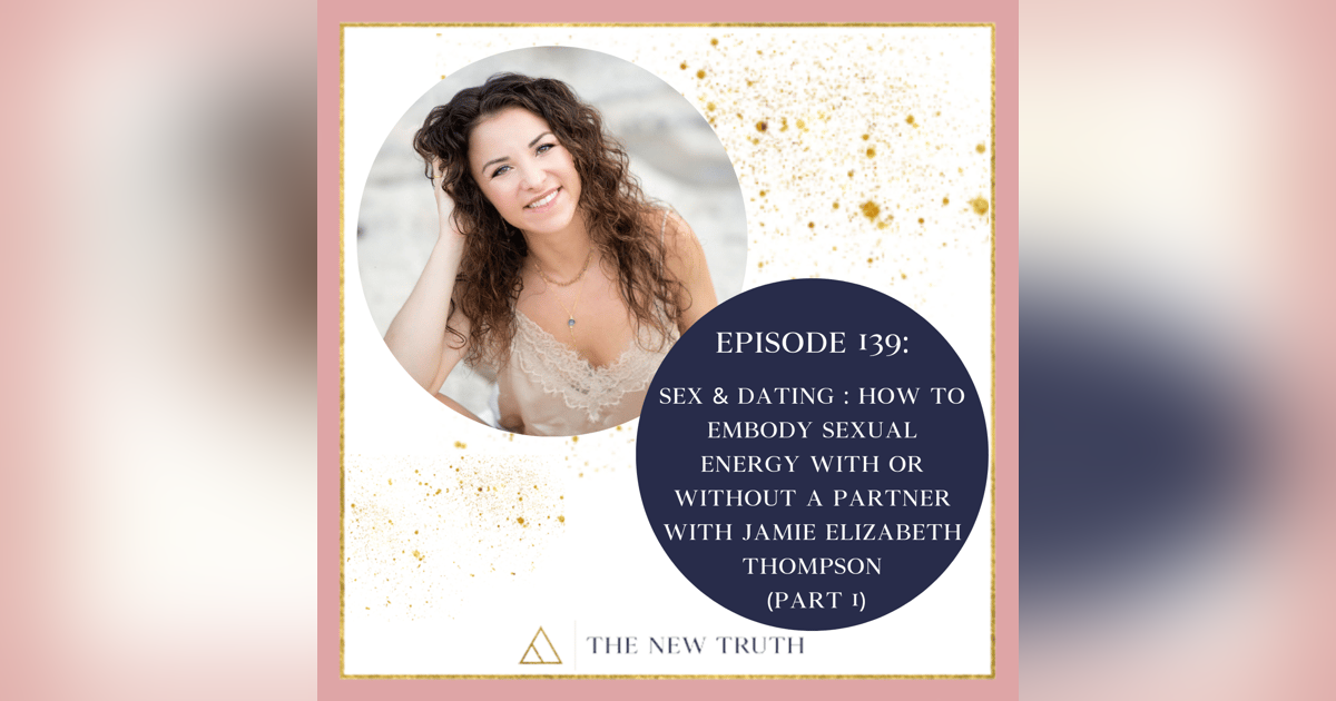 Sex & Dating: How to Embody Sexual Energy With or Without a Partner with Jamie Elizabeth Thompson Part 1 Sex & Dating: How to Embody Sexual Energy With or Without a Partner with Jamie Elizabeth Thompson Part 1