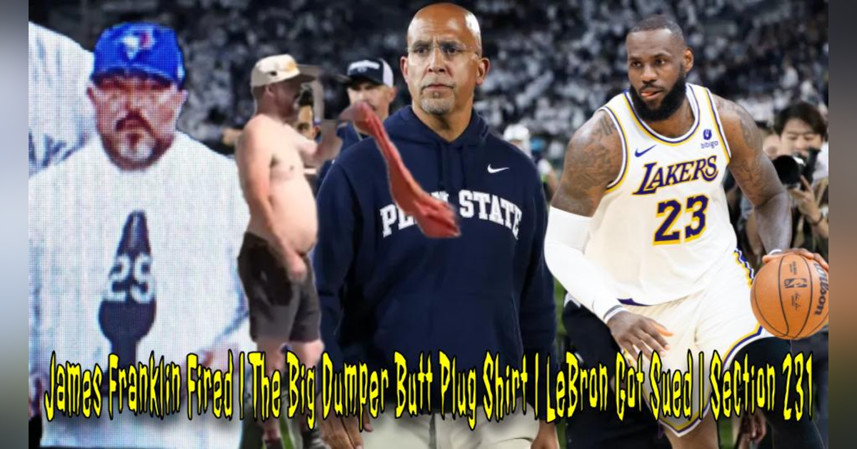 James Franklin Fired | The Big Dumper Butt Plug Shirt | LeBron Got Sued | Section 231 James Franklin Fired | The Big Dumper Butt Plug Shirt | LeBron Got Sued | Section 231