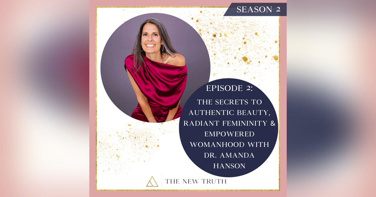 The Secrets to Authentic Beauty, Radiant Femininity & Empowered Womanhood w/ Dr. Amanda Hanson The Secrets to Authentic Beauty, Radiant Femininity & Empowered Womanhood w/ Dr. Amanda Hanson
