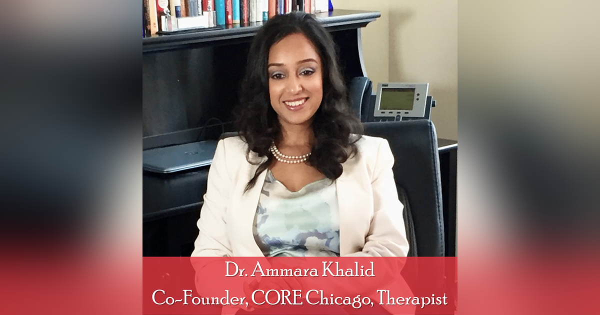 33: Dr. Ammara Khalid, Co-Founder, CORE Chicago: Family Issues and Mental Health in the South Asian Diaspora 33: Dr. Ammara Khalid, Co-Founder, CORE Chicago: Family Issues and Mental Health in the South Asian Diaspora