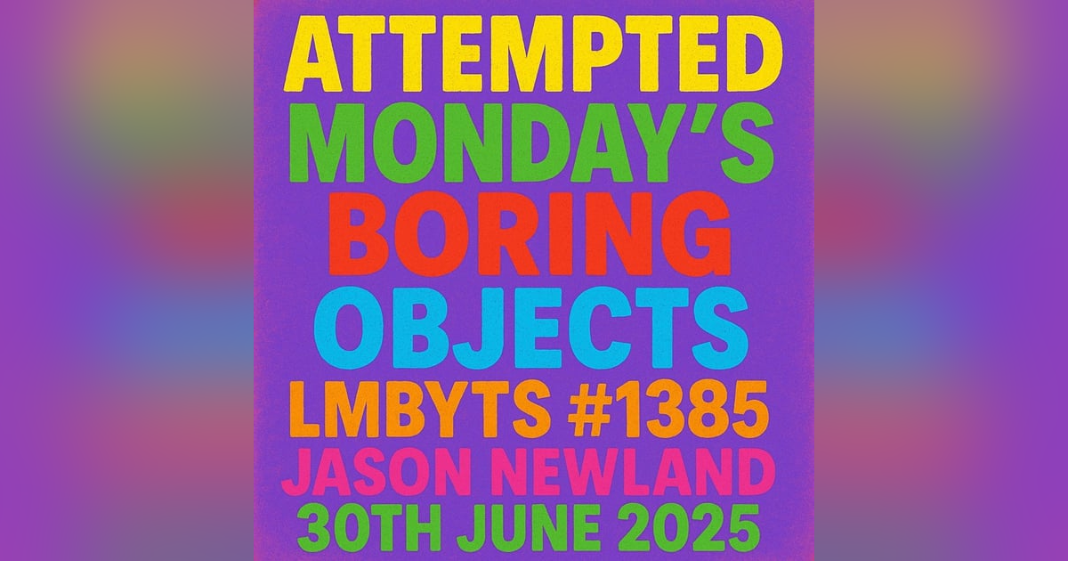 (no music) Attempted Monday’s Boring Objects | LMBYTS #1385 | Jason Newland | 30th June 2025 (no music) Attempted Monday’s Boring Objects | LMBYTS #1385 | Jason Newland | 30th June 2025